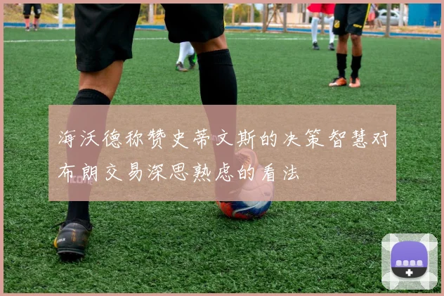 海沃德称赞史蒂文斯的决策智慧对布朗交易深思熟虑的看法