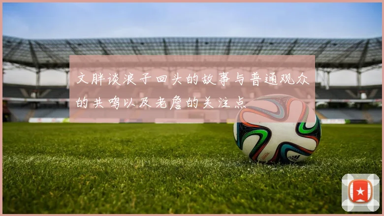 文胖谈浪子回头的故事与普通观众的共鸣以及老詹的关注点
