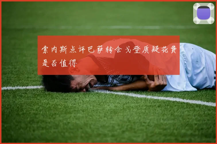 索内斯点评巴萨转会戈登质疑花费是否值得